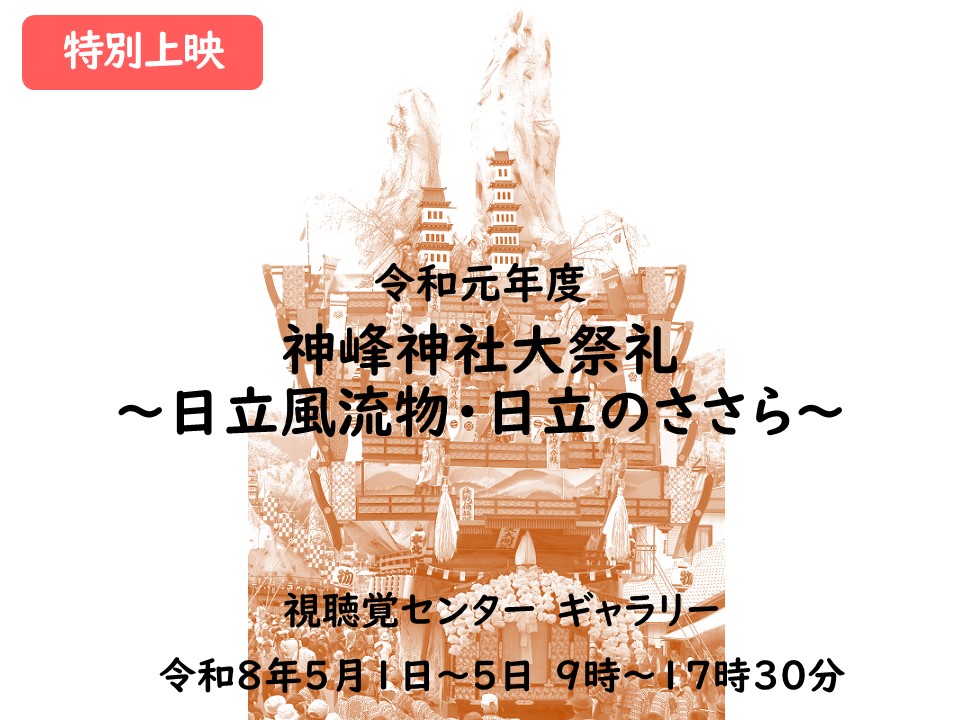 特別上映「令和元年度　神峰神社大祭礼　～日立風流物・日立のささらの公開記録～」　